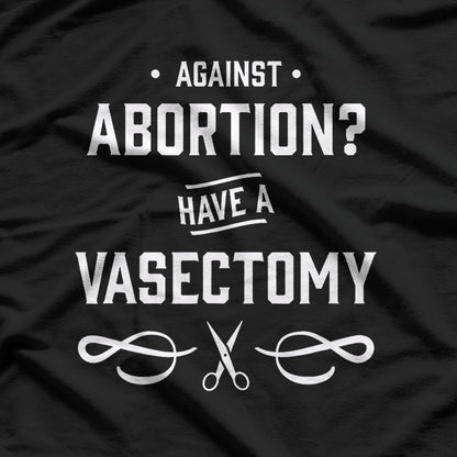Against Abortion? Have a Vasectomy Funny T-Shirt