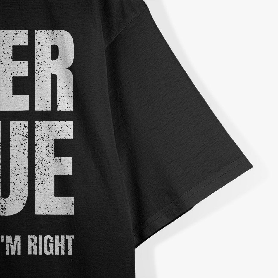 I Never Argue, I Just Explain Why I'm Right – Funny Saying T-Shirt