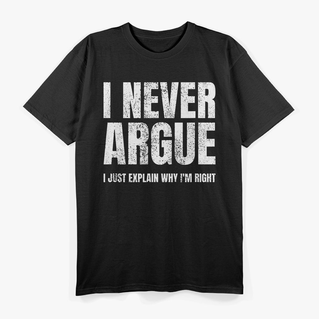 I Never Argue, I Just Explain Why I'm Right – Funny Saying T-Shirt