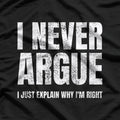 I Never Argue, I Just Explain Why I'm Right – Funny Saying T-Shirt