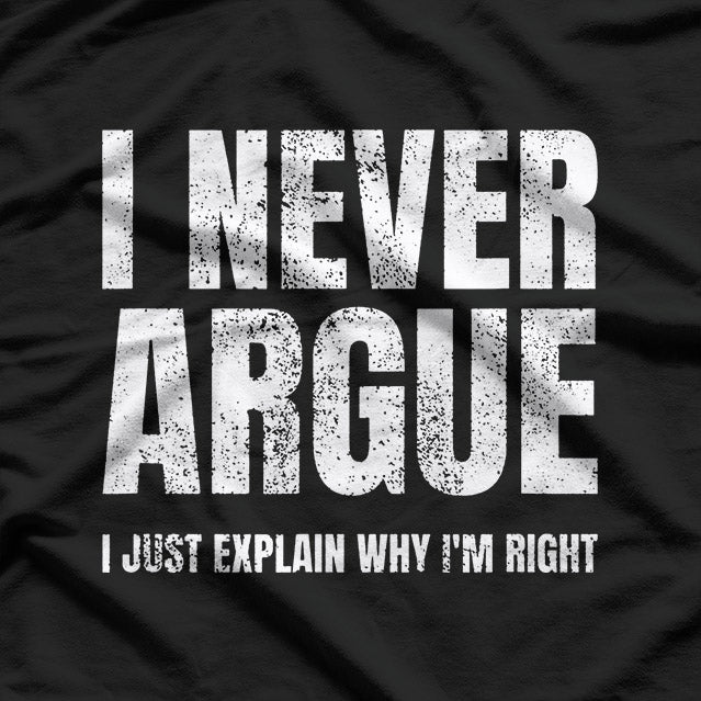 I Never Argue, I Just Explain Why I'm Right – Funny Saying T-Shirt