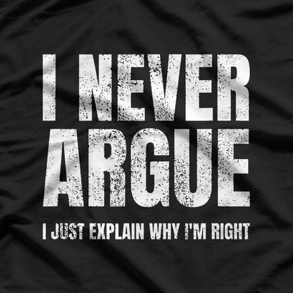 I Never Argue, I Just Explain Why I'm Right – Funny Saying T-Shirt