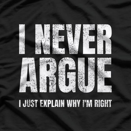 I Never Argue, I Just Explain Why I'm Right – Funny Saying T-Shirt