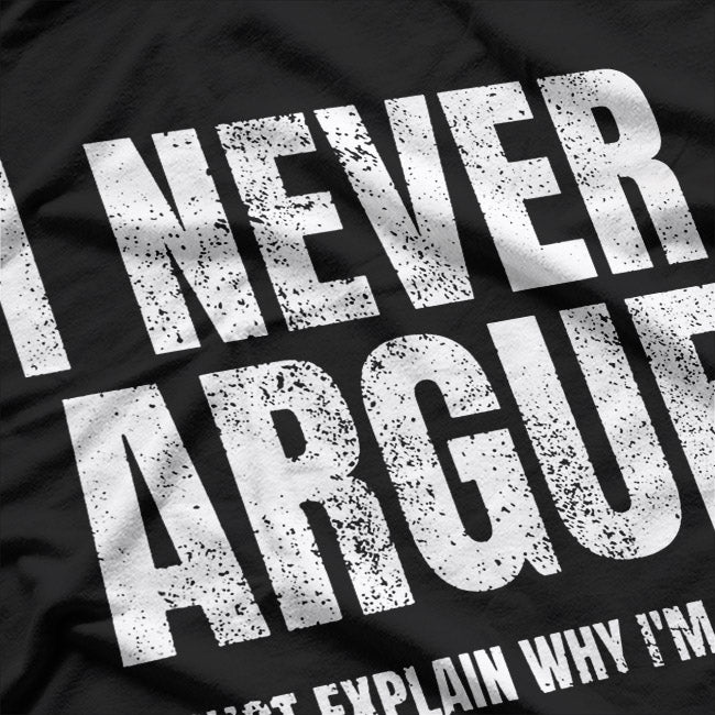 I Never Argue, I Just Explain Why I'm Right – Funny Saying T-Shirt