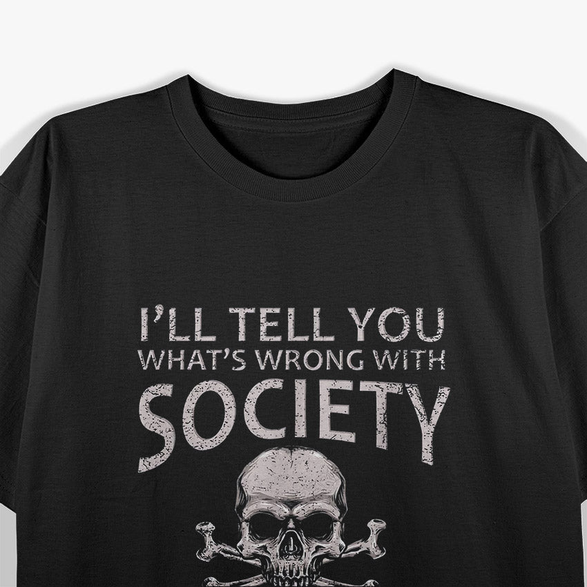 I’ll Tell You What’s Wrong with Society Funny Sarcastic T-Shirt