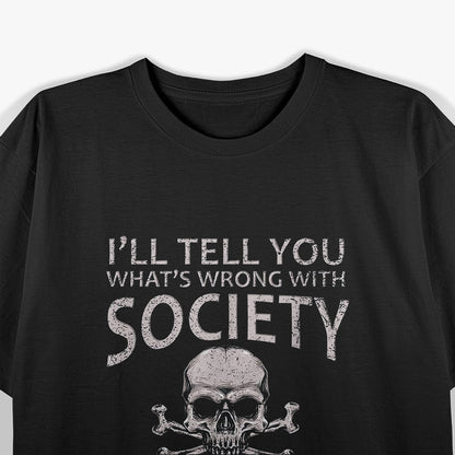 I’ll Tell You What’s Wrong with Society Funny Sarcastic T-Shirt