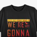 Dinosaur Lovers – “We’re Not Gonna Make It” Funny T-Shirt