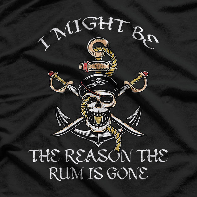 I Might Be The Reason The Rum Is Gone: Funny Drinking T-Shirt