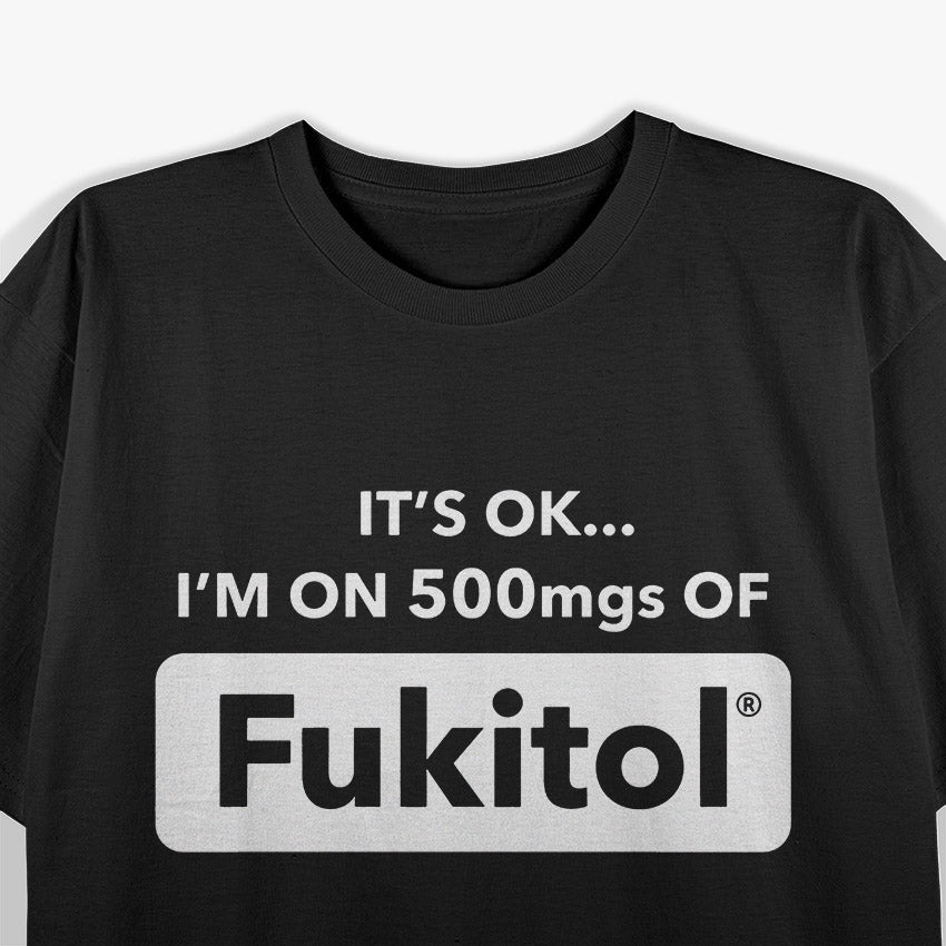 Funny Quote – It’s OK I’m on 500MGs of Fukitol T-Shirt