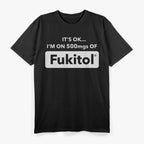 Funny Quote – It’s OK I’m on 500MGs of Fukitol T-Shirt