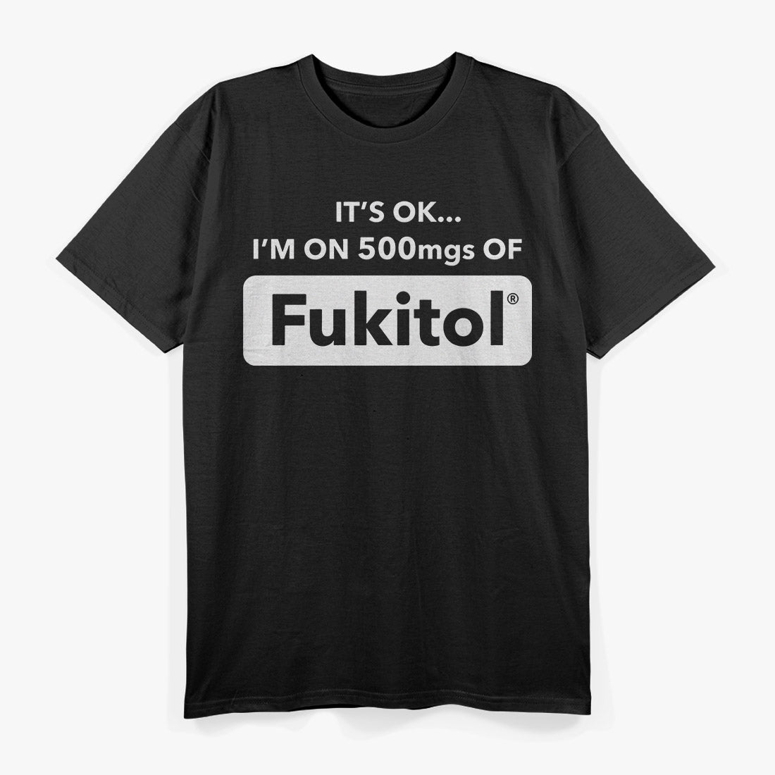 Funny Quote – It’s OK I’m on 500MGs of Fukitol T-Shirt