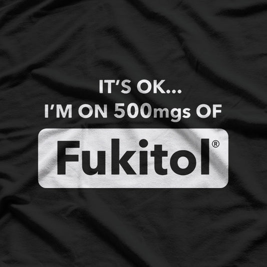 Funny Quote – It’s OK I’m on 500MGs of Fukitol T-Shirt