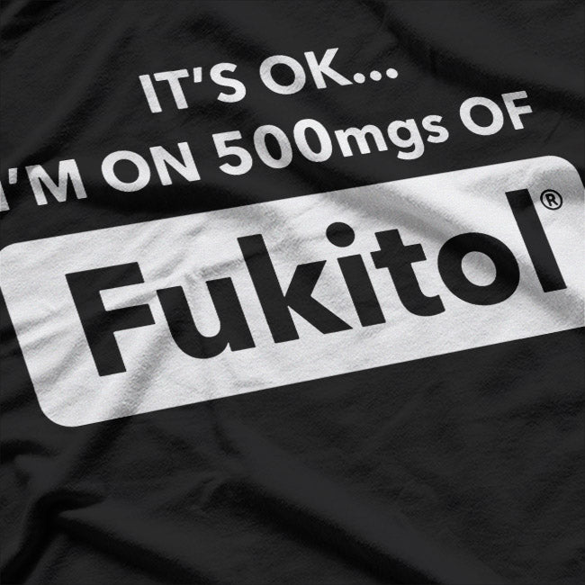 Funny Quote – It’s OK I’m on 500MGs of Fukitol T-Shirt