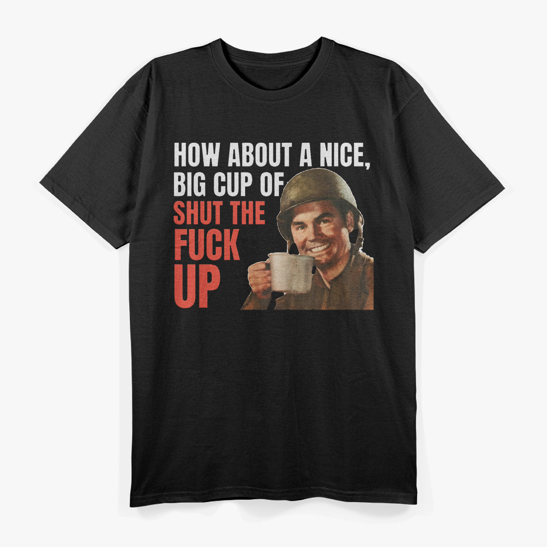 How About a Nice Big Cup of Shut the F*ck Up T-Shirt