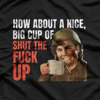 How About a Nice Big Cup of Shut the F*ck Up T-Shirt