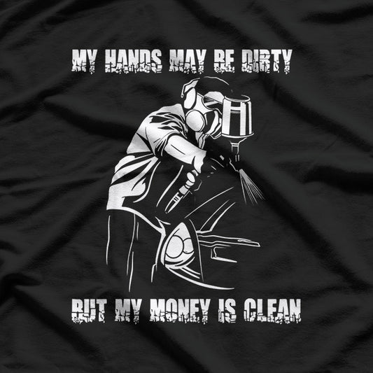 My Hands May Be Dirty But My Money Is Clean Car Painter T-Shirt