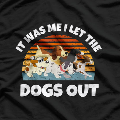 Dog Lover Humor It Was Me Who Let the Dogs Out T-Shirt