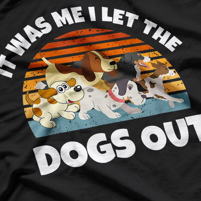 Dog Lover Humor It Was Me Who Let the Dogs Out T-Shirt