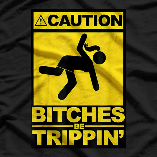 Caution! Bitches Be Trippin' - Bold & Funny T-Shirt