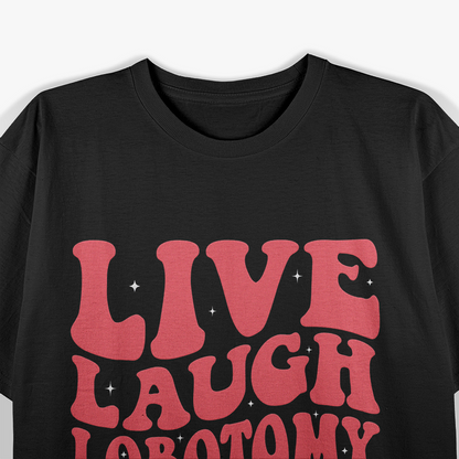 Live, Laugh, Lobotomy - Dark Humor T-Shirt