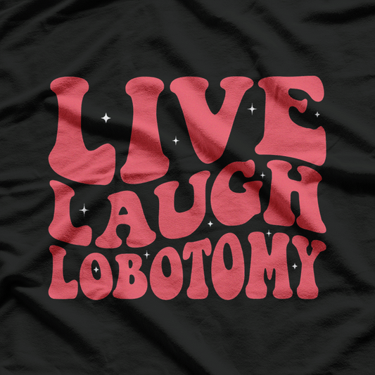 Live, Laugh, Lobotomy - Dark Humor T-Shirt