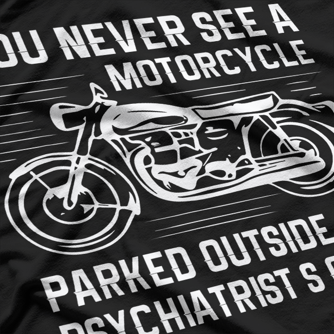 You Never See A Motorcycle Parked Outside a Psychiatrist's T-Shirt