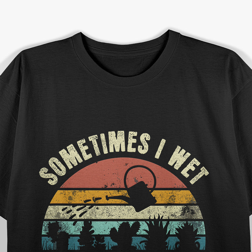 Sometimes I Wet My Plants, Funny Hobby Gardening T-Shirt