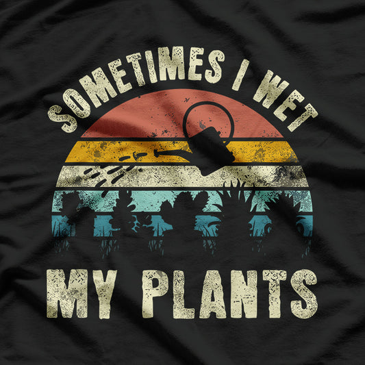 Sometimes I Wet My Plants, Funny Hobby Gardening T-Shirt