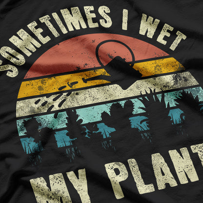 Sometimes I Wet My Plants, Funny Hobby Gardening T-Shirt