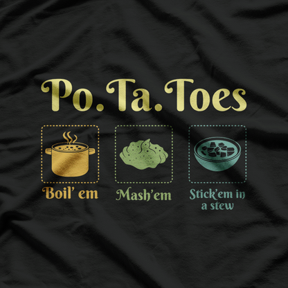 Po-Ta-Toes Boil Em Mash Em Stick Em In A Stew Potato Taters T-Shirt