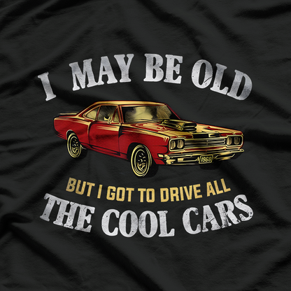 I May Be Old But I Got to Drive All the Cool Cars T-Shirt