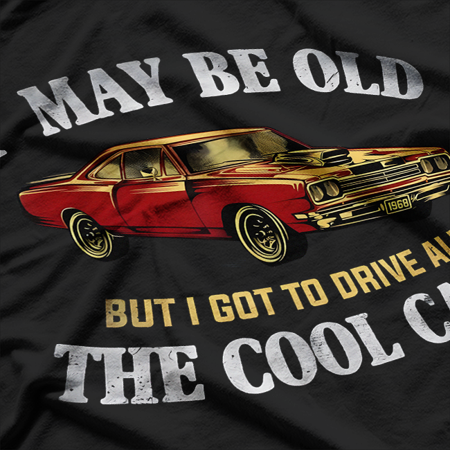 I May Be Old But I Got to Drive All the Cool Cars T-Shirt