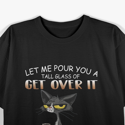 Cat Lover - Let Me Pour You a Tall Glass of Get Over It Funny T-Shirt