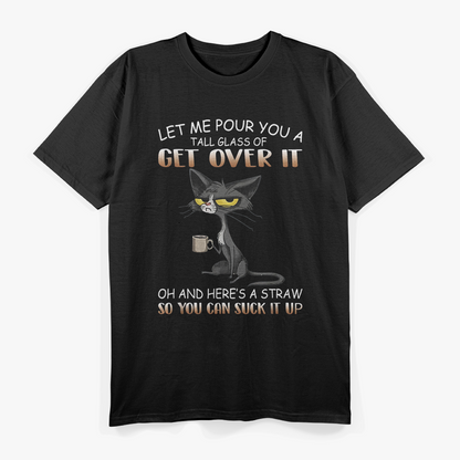 Cat Lover - Let Me Pour You a Tall Glass of Get Over It Funny T-Shirt