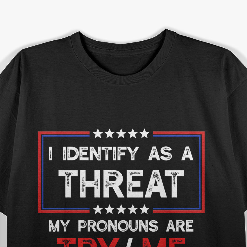 I Identify as a Threat - My Pronouns Are Try/Me T-Shirt
