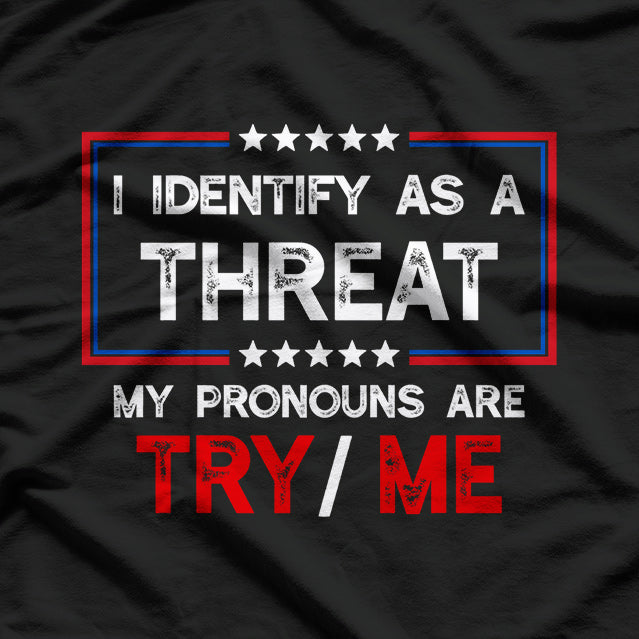 I Identify as a Threat - My Pronouns Are Try/Me T-Shirt