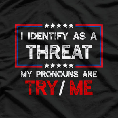 I Identify as a Threat - My Pronouns Are Try/Me T-Shirt