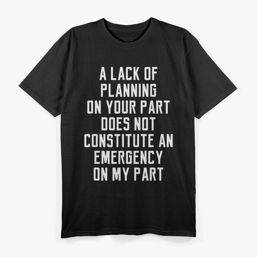 A Lack of Planning on Your Part Doesn’t Constitute T-Shirt