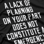 A Lack of Planning on Your Part Doesn’t Constitute T-Shirt