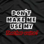 Don’t Make Me Use My Teacher Voice Classic Humor T-Shirt