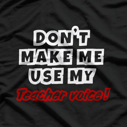 Don’t Make Me Use My Teacher Voice Classic Humor T-Shirt