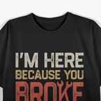 I'm Here Because You Broke Something Retro Art T-Shirt