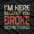 I'm Here Because You Broke Something Retro Art T-Shirt