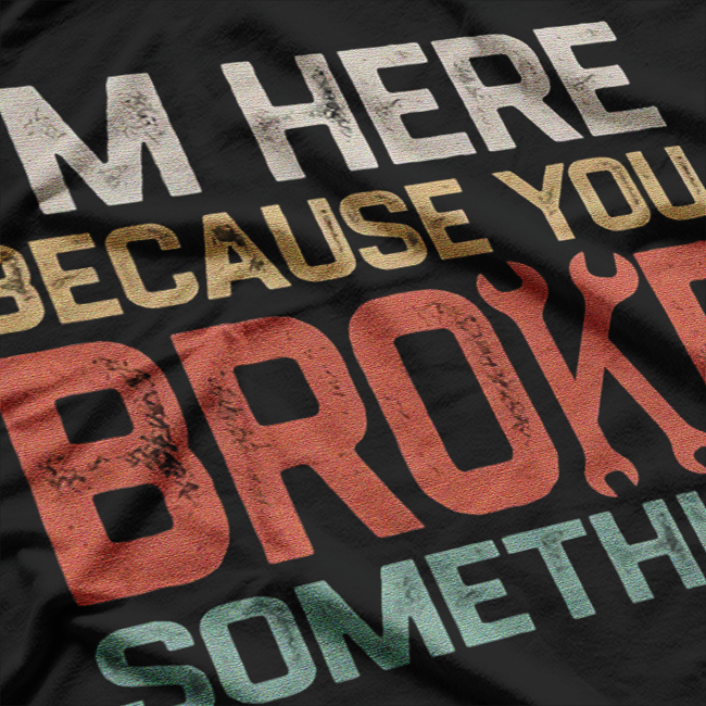 I'm Here Because You Broke Something Retro Art T-Shirt