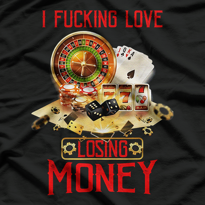 I Fucking Love Losing Money - Funny Casino Saying T-Shirt