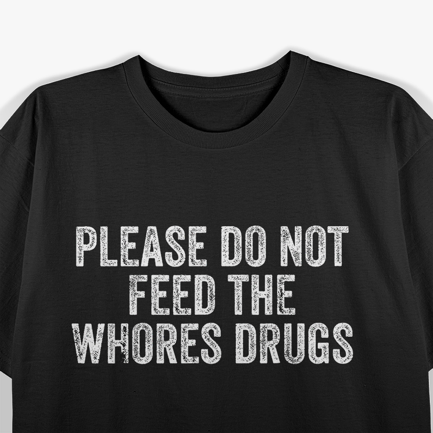 Please Don’t Feed the Whores - Funny Joke T-Shirt