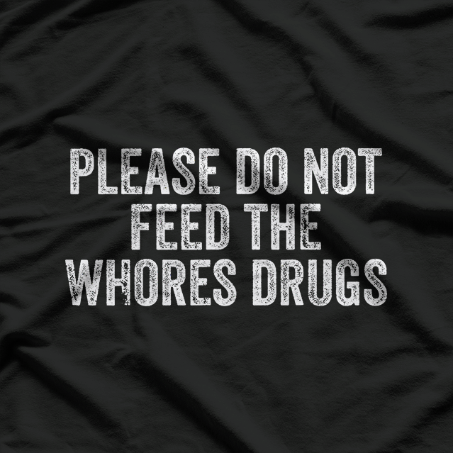 Please Don’t Feed the Whores - Funny Joke T-Shirt