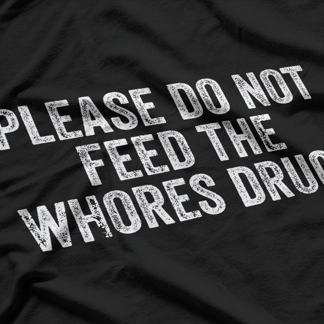 Please Don’t Feed the Whores - Funny Joke T-Shirt