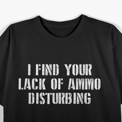 I Find Your Lack of Ammo Disturbing T-Shirt