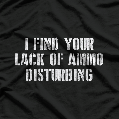 I Find Your Lack of Ammo Disturbing T-Shirt